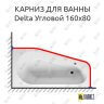 Карниз для ванны Riho Delta Угловой 160х80 Усиленный 25 мм MrKARNIZ фото 1